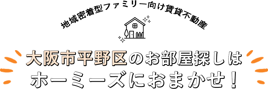 地域密着型ファミリー向け賃貸不動産 大阪市平野区のお部屋探しはホーミーズにおまかせ！