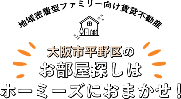 地域密着型ファミリー向け賃貸不動産 大阪市平野区のお部屋探しはホーミーズにおまかせ！